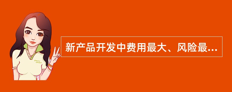 新产品开发中费用最大、风险最大、收益也最大的是（）