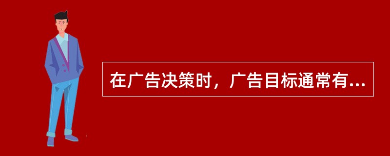 在广告决策时，广告目标通常有（）目标、（）目标、（）目标和（）目标。