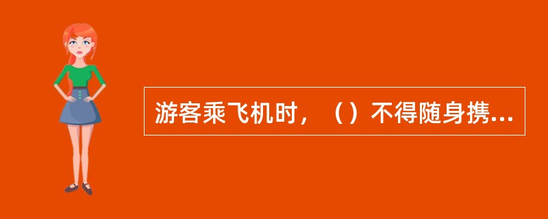 游客乘飞机时，（）不得随身携带，但可以放在托运行李中托运。