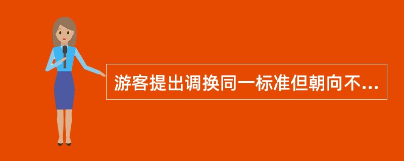 游客提出调换同一标准但朝向不同的房间时的处理方法是：若酒店有空房，可适当满足，或