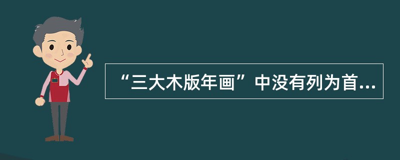 “三大木版年画”中没有列为首批国家非物质文化遗产名录的是（）。