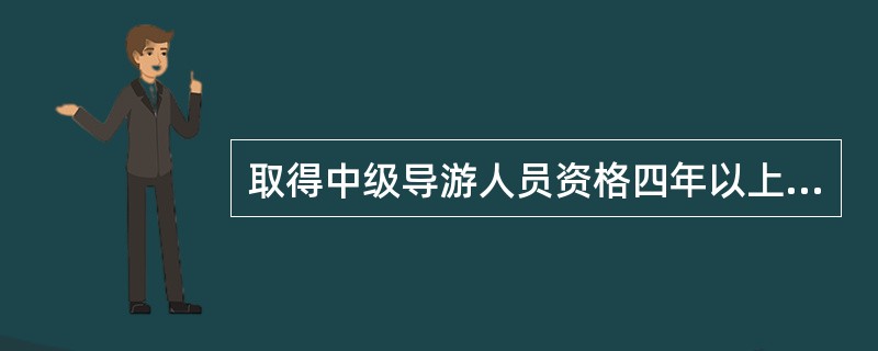 取得中级导游人员资格四年以上，业绩突出，水平较高，在国内外同行和旅行商中有一定影