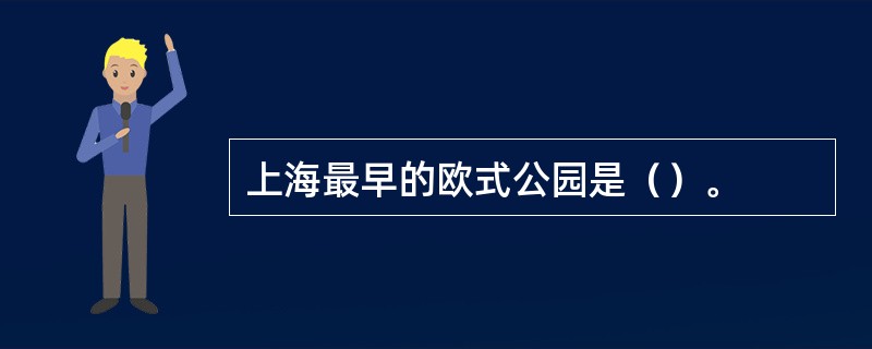 上海最早的欧式公园是（）。