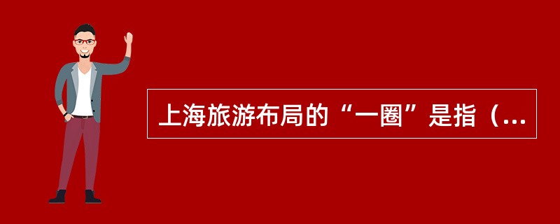 上海旅游布局的“一圈”是指（）。