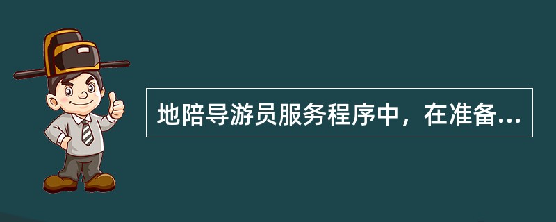 地陪导游员服务程序中，在准备阶段，导游员了解旅游团基本情况和制定活动日程的依据是