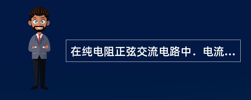 在纯电阻正弦交流电路中．电流与电压的相位关系是（）。