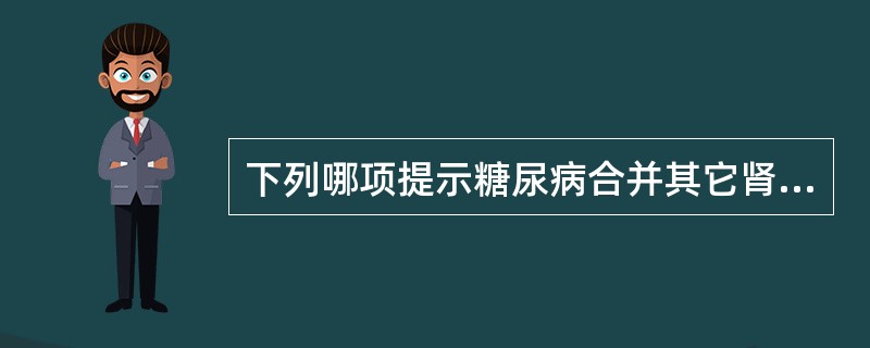 下列哪项提示糖尿病合并其它肾病（）。