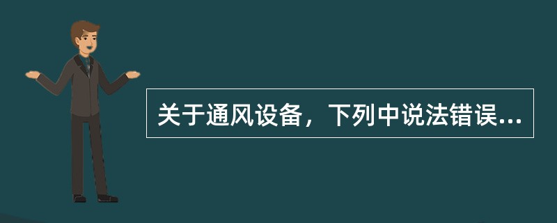 关于通风设备，下列中说法错误的是（）。