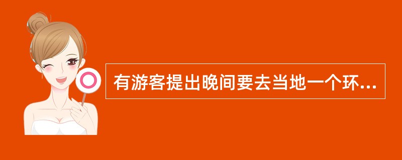 有游客提出晚间要去当地一个环境复杂的娱乐场所看演出，对此导游员应（）。