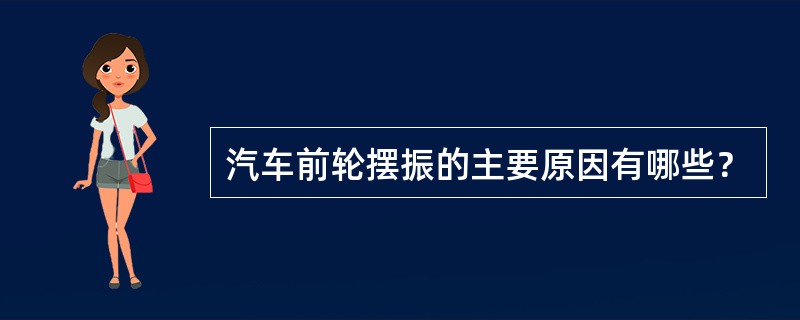 汽车前轮摆振的主要原因有哪些？