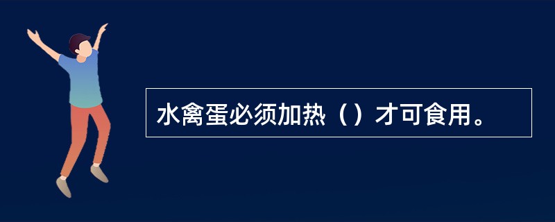 水禽蛋必须加热（）才可食用。