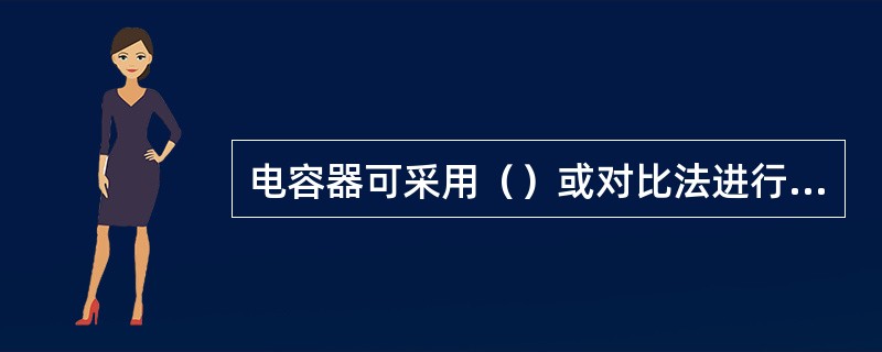 电容器可采用（）或对比法进行检查，其中对比法是指（）后再试火，如（）则电容器工作