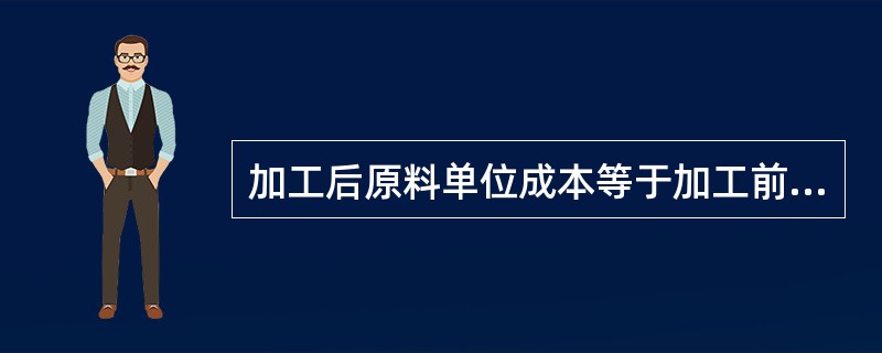 加工后原料单位成本等于加工前原料单价与（）的比。