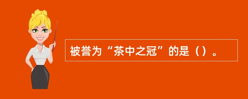 被誉为“茶中之冠”的是（）。