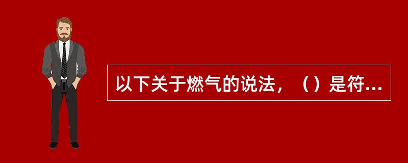 以下关于燃气的说法，（）是符合设备安全操作规范的。