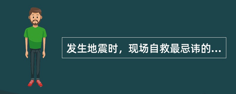 发生地震时，现场自救最忌讳的是（）。