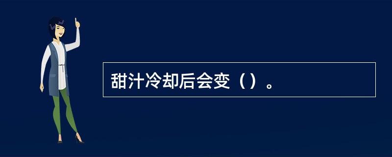 甜汁冷却后会变（）。