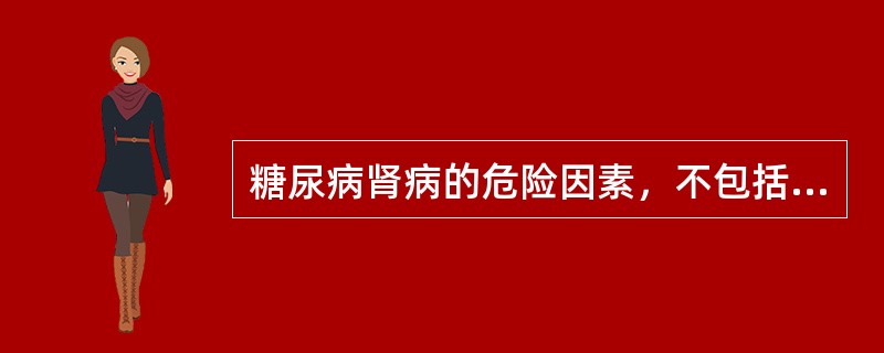 糖尿病肾病的危险因素，不包括（）。