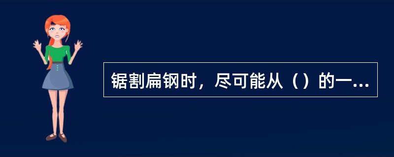 锯割扁钢时，尽可能从（）的一面锯下去。