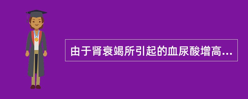 由于肾衰竭所引起的血尿酸增高称为（）。