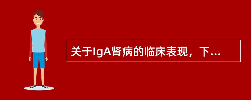 关于IgA肾病的临床表现，下列哪项是正确的？（）