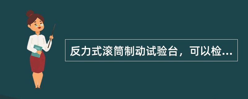 反力式滚筒制动试验台，可以检测（）。