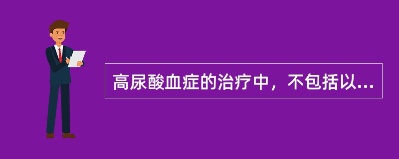 高尿酸血症的治疗中，不包括以下哪一项？（）