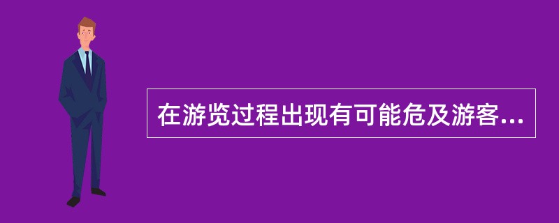 在游览过程出现有可能危及游客安全的情况时，导游员的正确做法应该是（）。