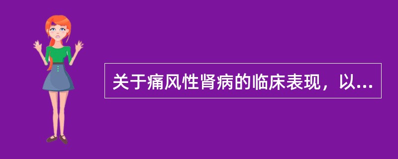 关于痛风性肾病的临床表现，以下说法错误的是（）。