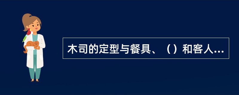 木司的定型与餐具、（）和客人的需要有着密切的关系。