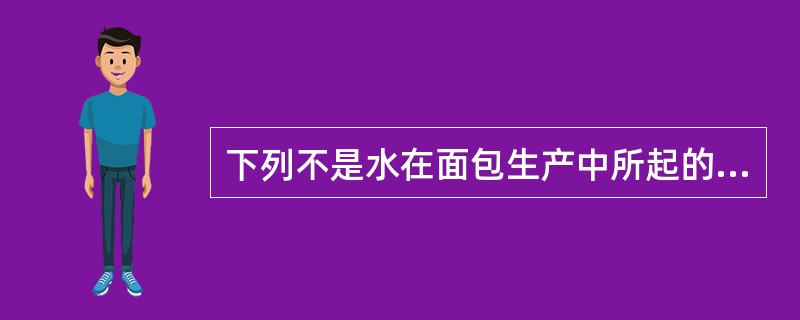 下列不是水在面包生产中所起的作用的是（）。