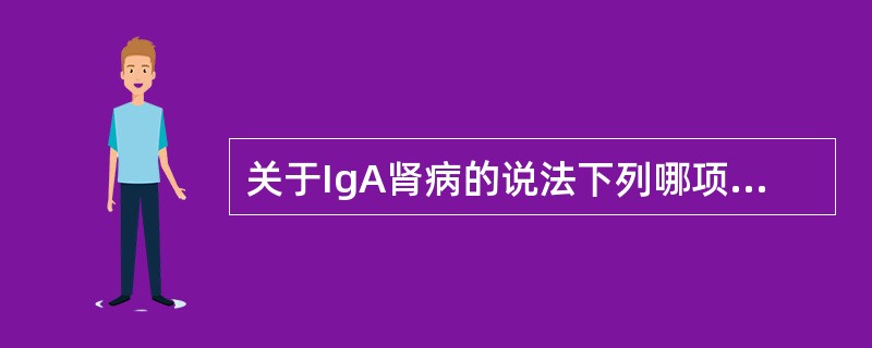 关于IgA肾病的说法下列哪项不正确（）。