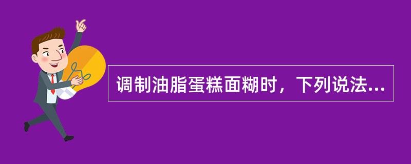 调制油脂蛋糕面糊时，下列说法错误的是（）。