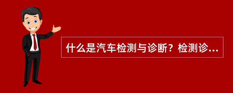 什么是汽车检测与诊断？检测诊断的目的是什么？