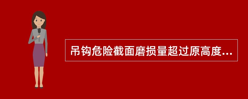 吊钩危险截面磨损量超过原高度的（）应更换。