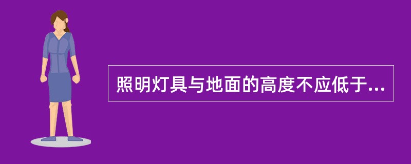 照明灯具与地面的高度不应低于（）。