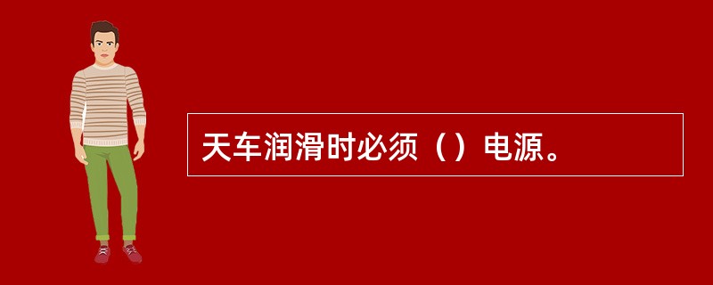 天车润滑时必须（）电源。