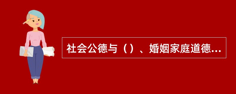 社会公德与（）、婚姻家庭道德三者相互渗透、相互融合，共同规范和调节人们的社会行为