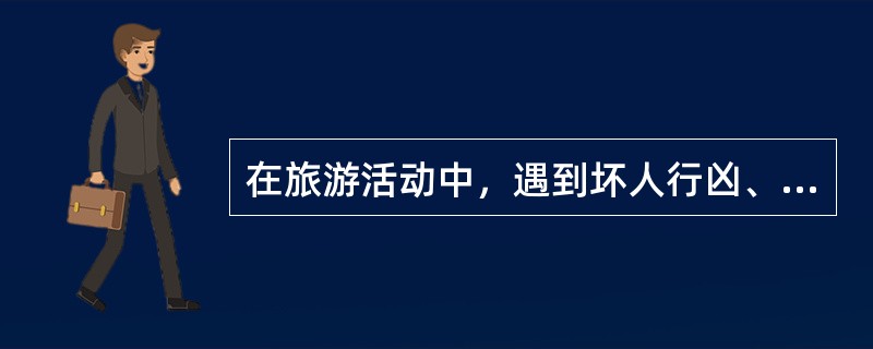 在旅游活动中，遇到坏人行凶、诈骗、偷窃、抢劫，导致游客身心及财物受到不同程度的损