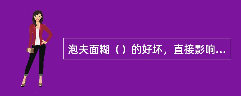 泡夫面糊（）的好坏，直接影响到成品的形态、大小及质量。