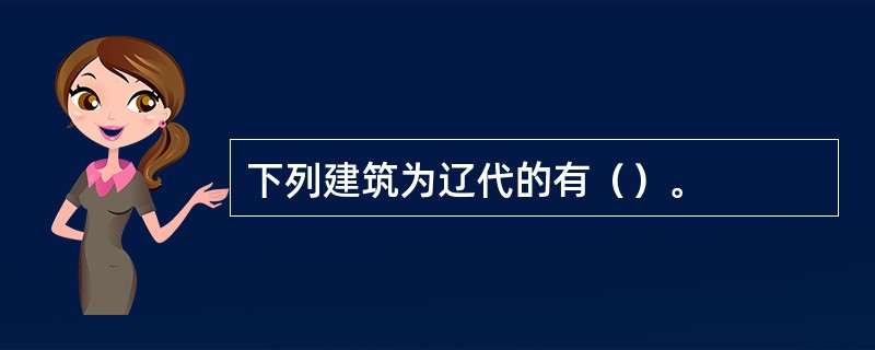 下列建筑为辽代的有（）。