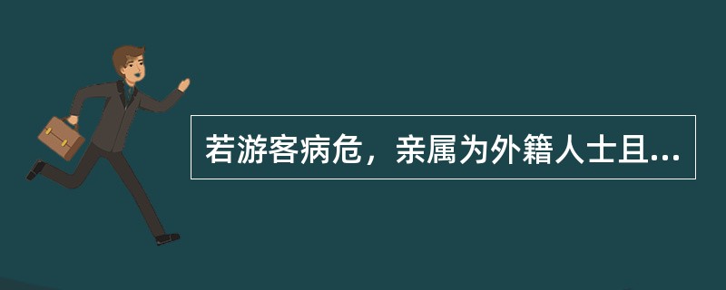 若游客病危，亲属为外籍人士且不在身边，在联系不到其亲属的情况下，一切按（）处理。