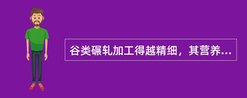 谷类碾轧加工得越精细，其营养价值越高。