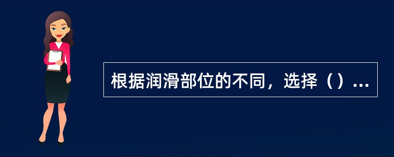 根据润滑部位的不同，选择（）的润滑脂，不同的润滑脂不得混合使用。