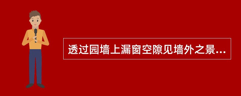 透过园墙上漏窗空隙见墙外之景称为（）。