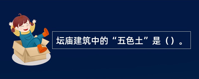 坛庙建筑中的“五色土”是（）。