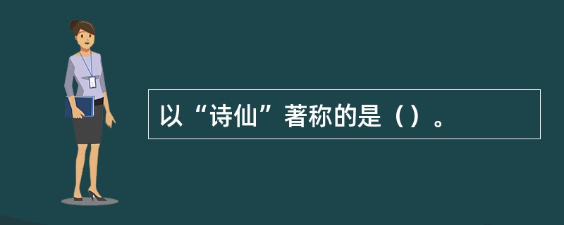 以“诗仙”著称的是（）。