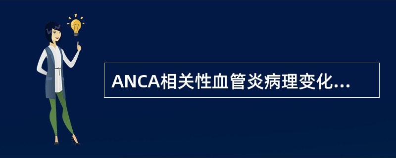 ANCA相关性血管炎病理变化中，光镜检查多表现为（）。