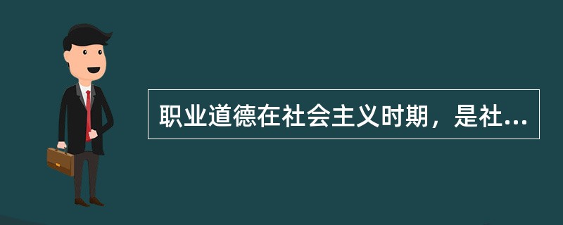 职业道德在社会主义时期，是社会主义道德原则在职业生活和（）中的具体体现。