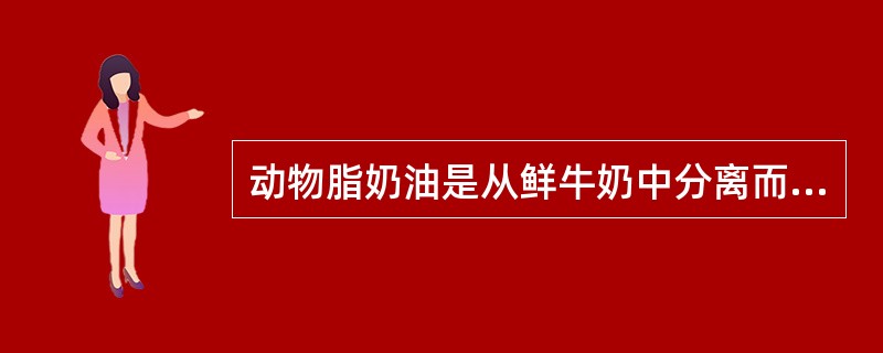 动物脂奶油是从鲜牛奶中分离而成的乳制品。